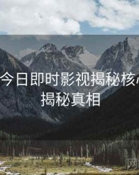 黑料网今日即时影视揭秘核心看点，揭秘真相