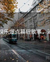 91黑料娱乐爆点幕后故事，避坑必读