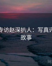 秀人网专访赵深扒人：写真评测幕后故事