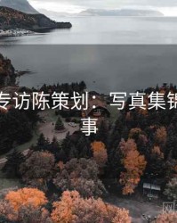 秀人网专访陈策划：写真集锦幕后故事