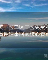 精品欧美一区二区三区免费观看网红事件往事回顾核心看点