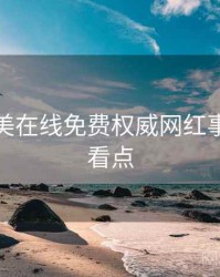 亚洲欧美在线免费权威网红事件核心看点