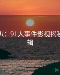 独家深扒：91大事件影视揭秘热度逻辑