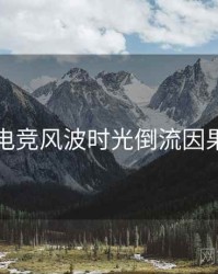 吃瓜电竞风波时光倒流因果梳理