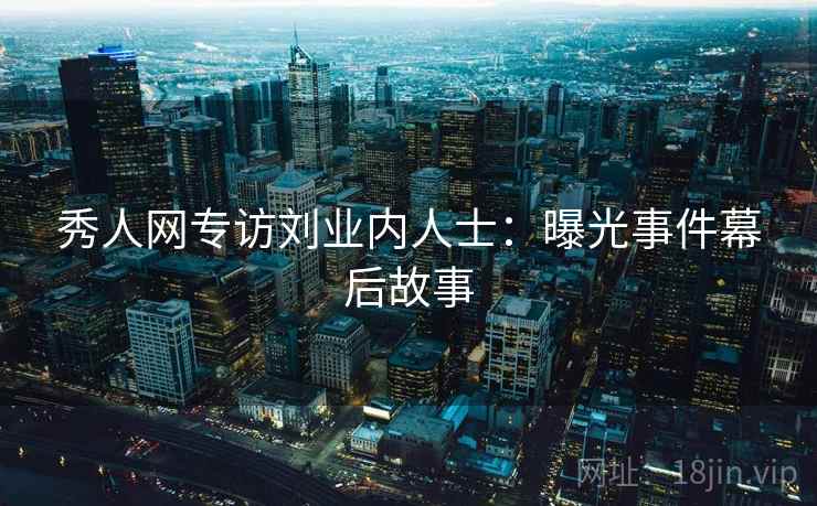 秀人网专访刘业内人士：曝光事件幕后故事