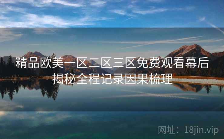精品欧美一区二区三区免费观看幕后揭秘全程记录因果梳理