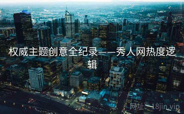 权威主题创意全纪录——秀人网热度逻辑