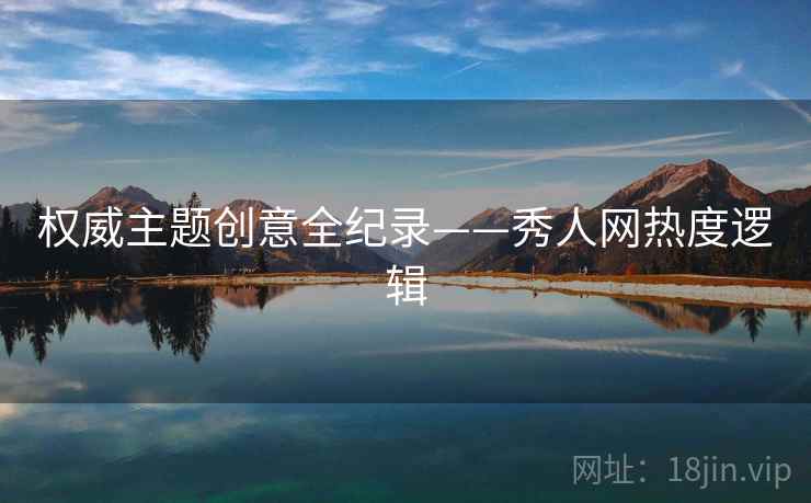 权威主题创意全纪录——秀人网热度逻辑