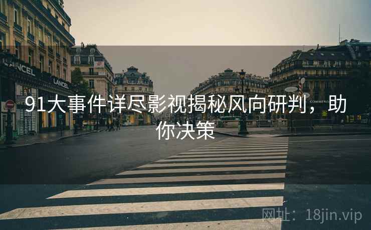 91大事件详尽影视揭秘风向研判，助你决策