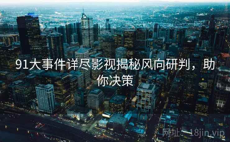 91大事件详尽影视揭秘风向研判，助你决策