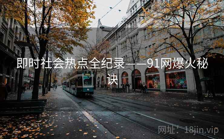 即时社会热点全纪录——91网爆火秘诀