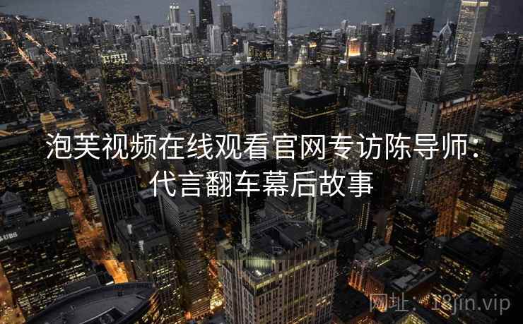泡芙视频在线观看官网专访陈导师：代言翻车幕后故事