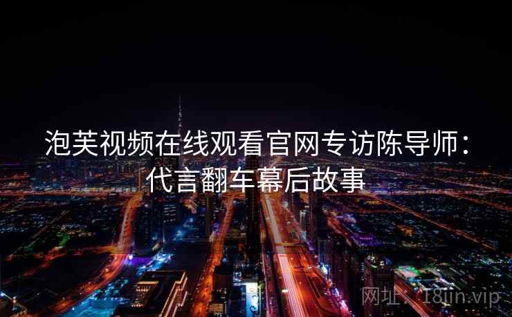 泡芙视频在线观看官网专访陈导师：代言翻车幕后故事