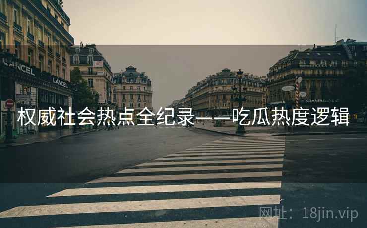 权威社会热点全纪录——吃瓜热度逻辑
