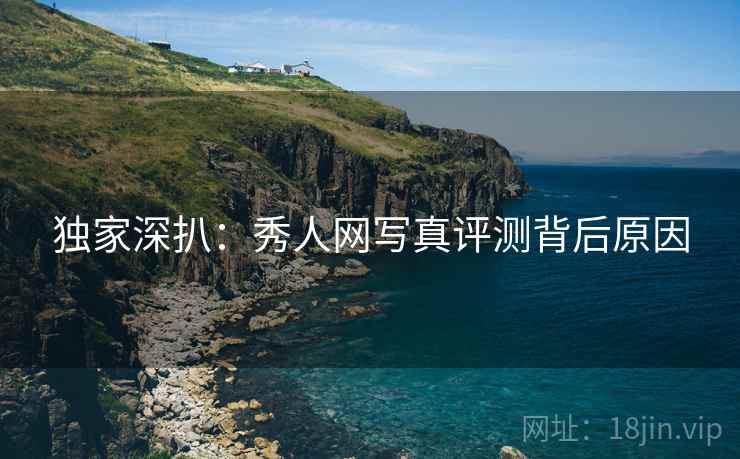独家深扒：秀人网写真评测背后原因