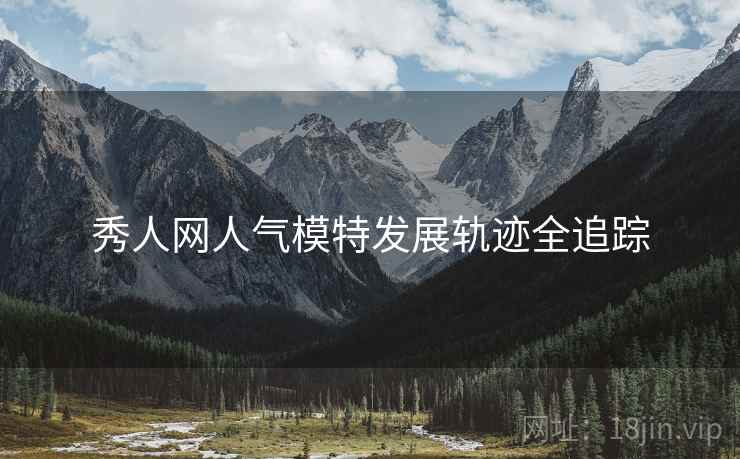 秀人网人气模特发展轨迹全追踪