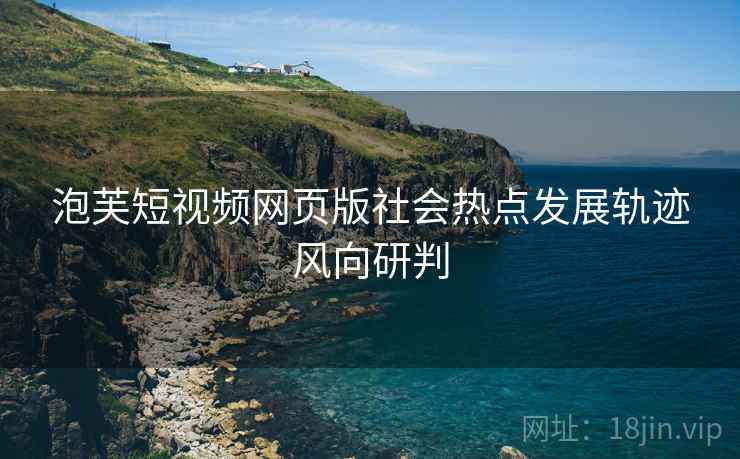 泡芙短视频网页版社会热点发展轨迹风向研判