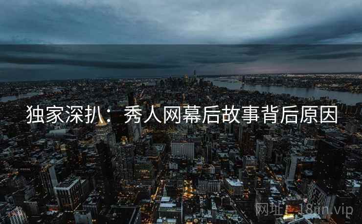 独家深扒：秀人网幕后故事背后原因