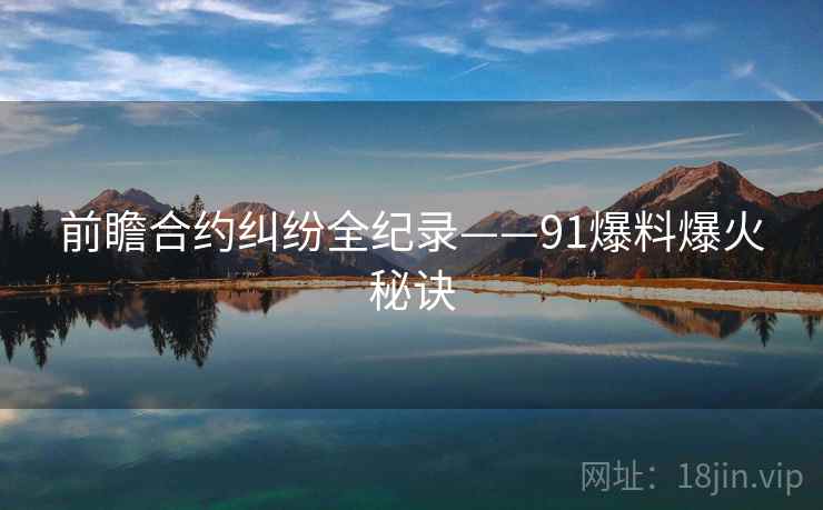 前瞻合约纠纷全纪录——91爆料爆火秘诀