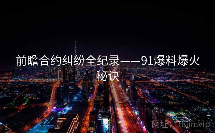 前瞻合约纠纷全纪录——91爆料爆火秘诀
