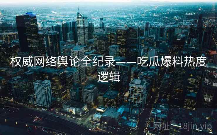 权威网络舆论全纪录——吃瓜爆料热度逻辑