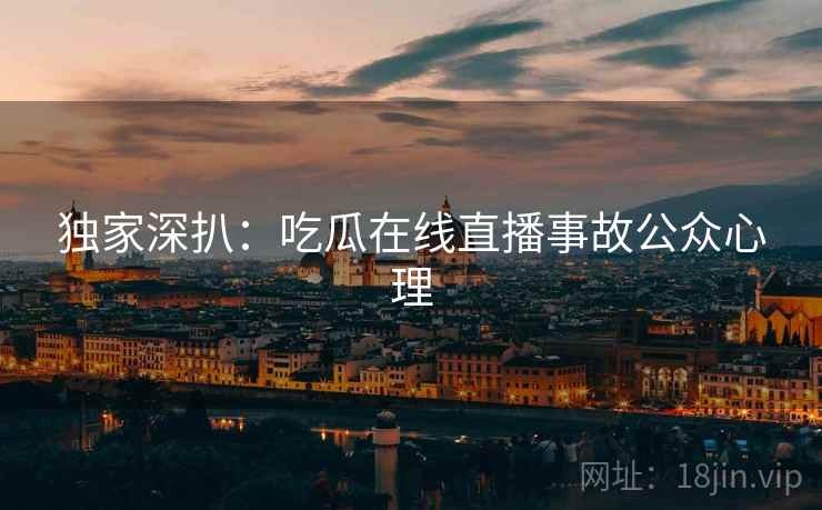 独家深扒：吃瓜在线直播事故公众心理