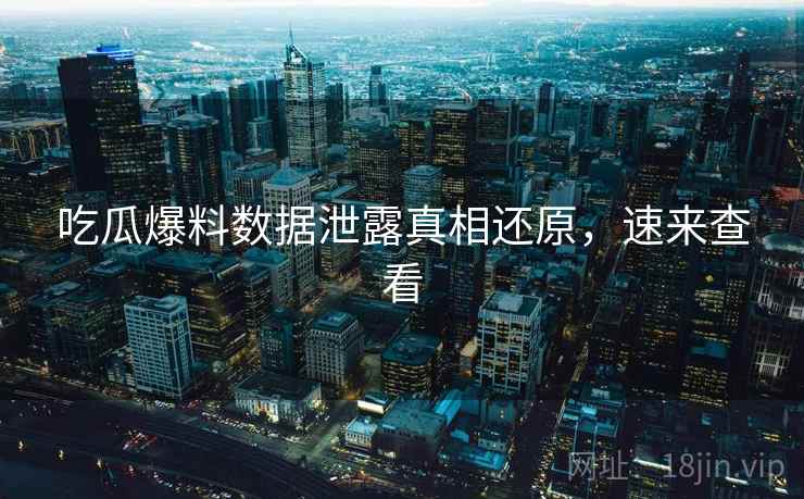 吃瓜爆料数据泄露真相还原，速来查看