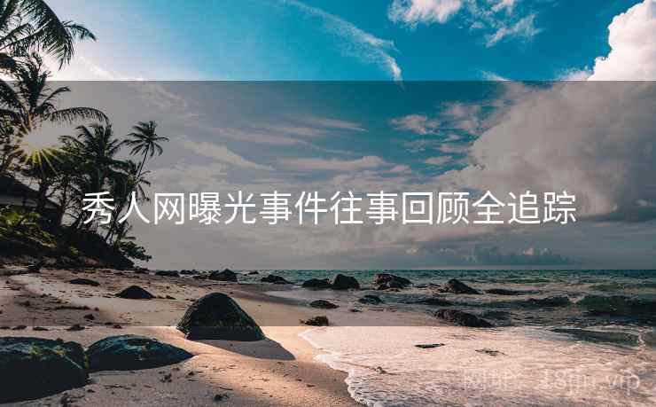 秀人网曝光事件往事回顾全追踪