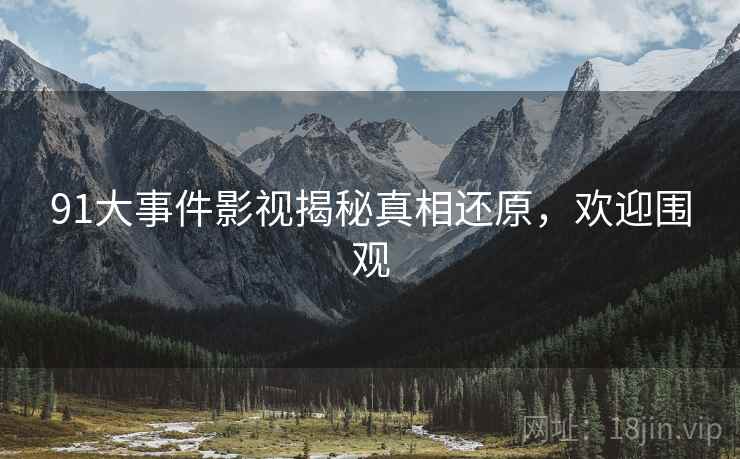 91大事件影视揭秘真相还原，欢迎围观