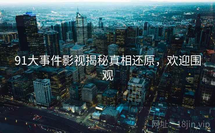 91大事件影视揭秘真相还原，欢迎围观