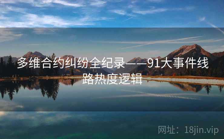 多维合约纠纷全纪录——91大事件线路热度逻辑