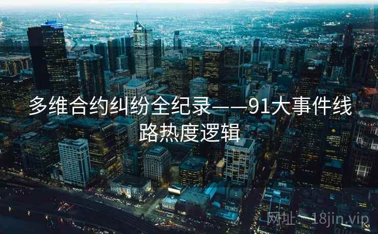 多维合约纠纷全纪录——91大事件线路热度逻辑