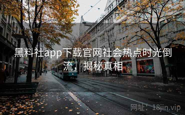 黑料社app下载官网社会热点时光倒流，揭秘真相