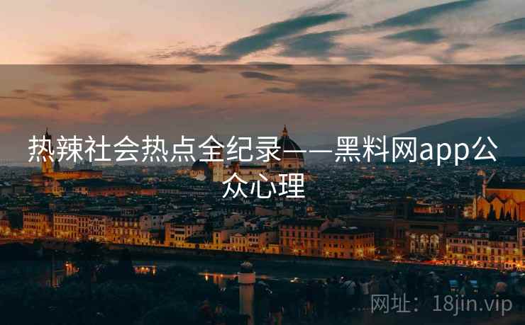 热辣社会热点全纪录——黑料网app公众心理