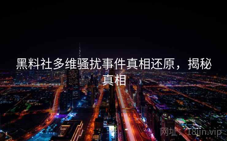 黑料社多维骚扰事件真相还原，揭秘真相