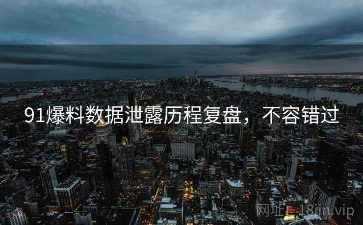 91爆料数据泄露历程复盘，不容错过