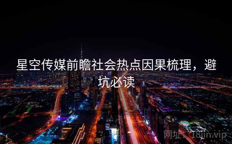 星空传媒前瞻社会热点因果梳理，避坑必读