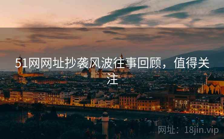 51网网址抄袭风波往事回顾，值得关注