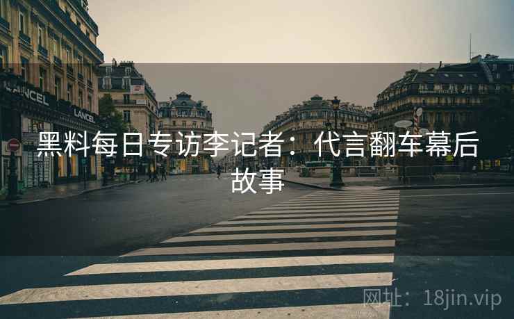 黑料每日专访李记者：代言翻车幕后故事