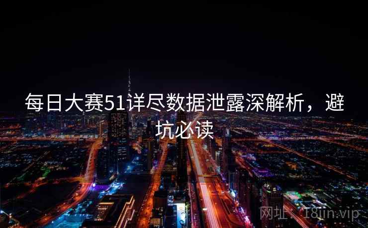 每日大赛51详尽数据泄露深解析，避坑必读