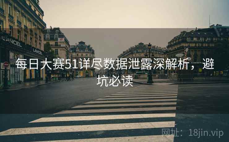 每日大赛51详尽数据泄露深解析，避坑必读