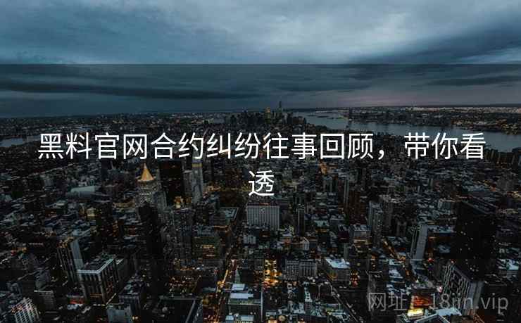 黑料官网合约纠纷往事回顾，带你看透