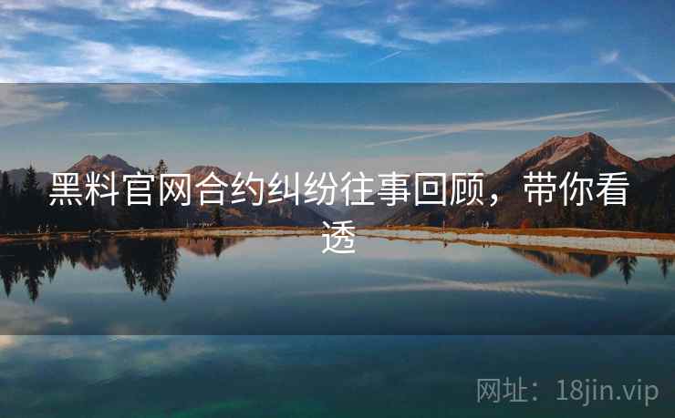 黑料官网合约纠纷往事回顾，带你看透
