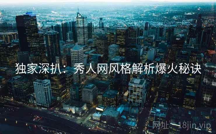 独家深扒：秀人网风格解析爆火秘诀