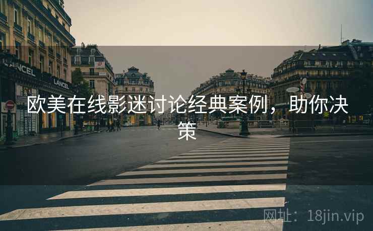欧美在线影迷讨论经典案例，助你决策