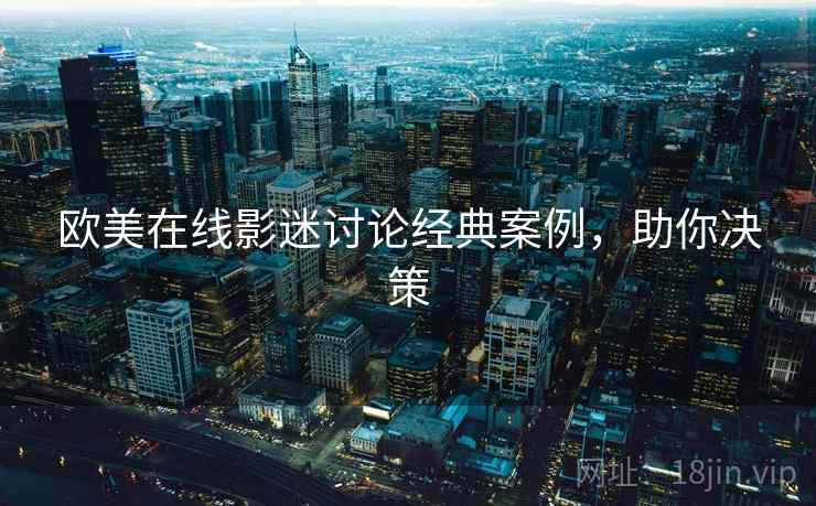 欧美在线影迷讨论经典案例，助你决策