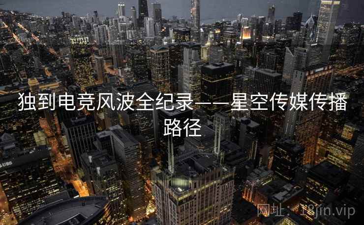 独到电竞风波全纪录——星空传媒传播路径