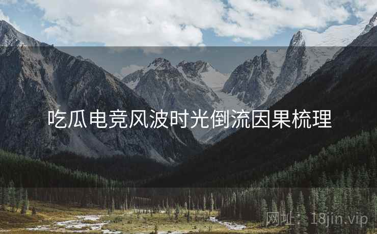 吃瓜电竞风波时光倒流因果梳理