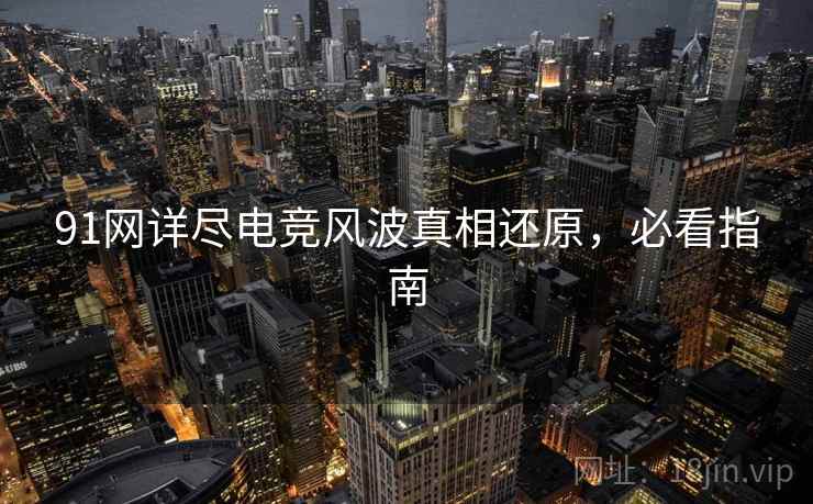 91网详尽电竞风波真相还原，必看指南