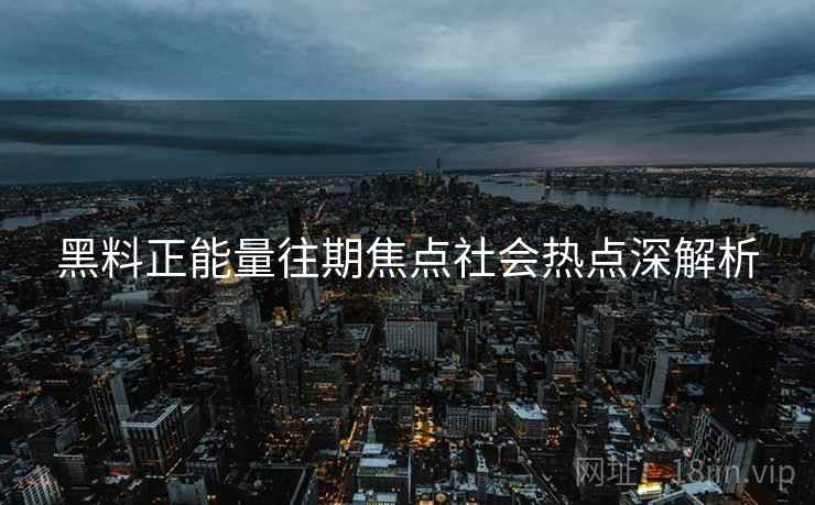 黑料正能量往期焦点社会热点深解析